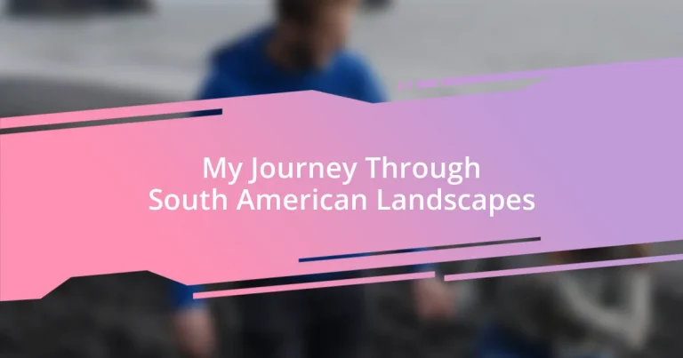 My Journey Through South American Landscapes