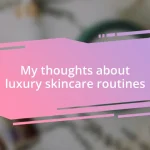 My thoughts about luxury skincare routines