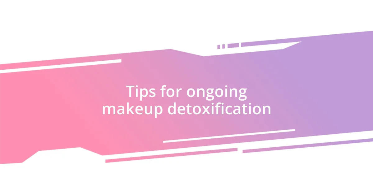 Tips for ongoing makeup detoxification