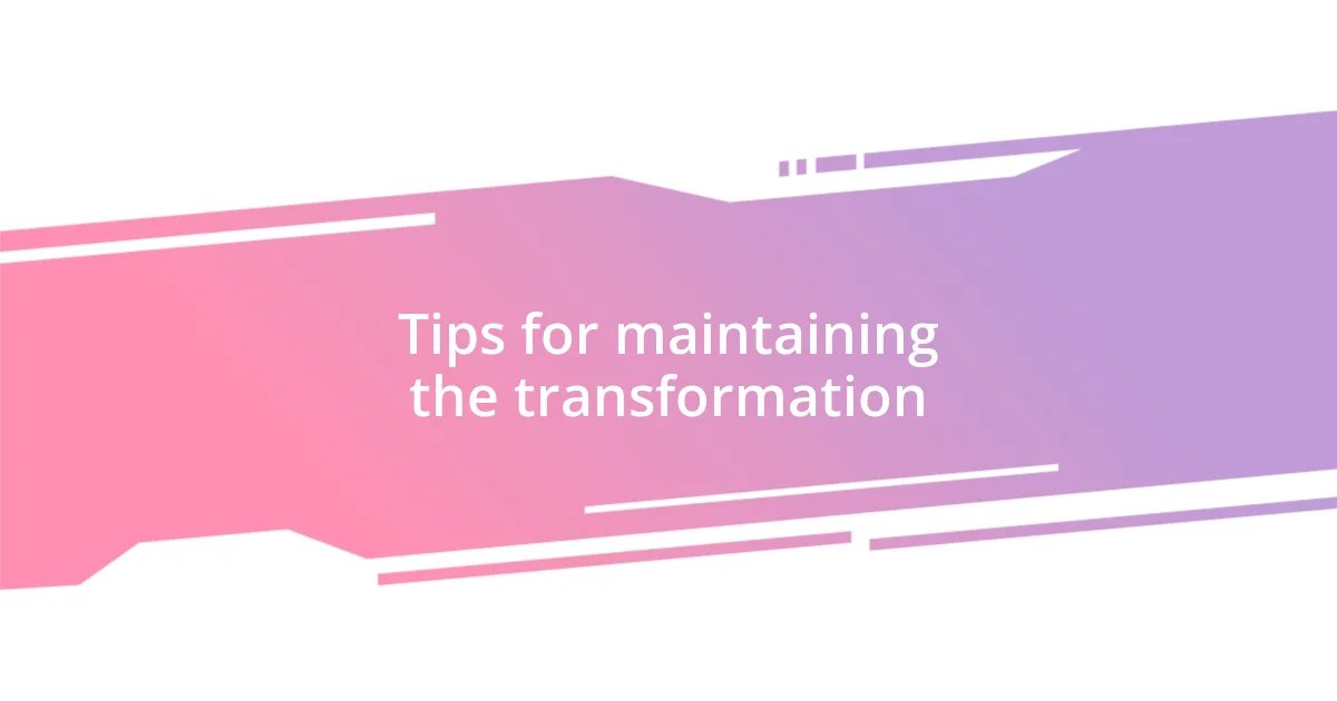 Tips for maintaining the transformation